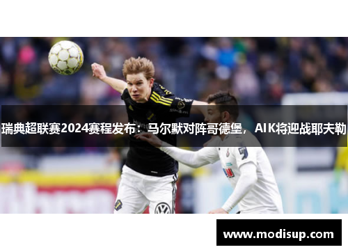 瑞典超联赛2024赛程发布:马尔默对阵哥德堡,AIK将迎战耶夫勒
