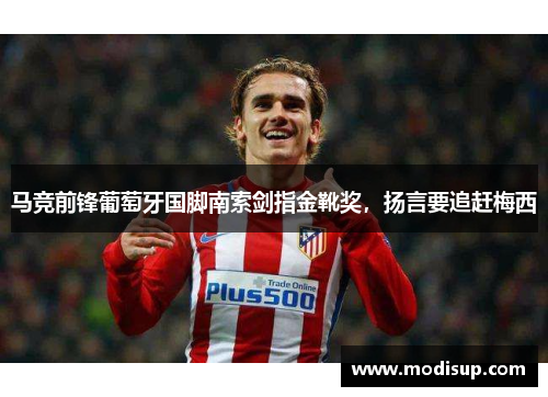 马竞前锋葡萄牙国脚南索剑指金靴奖,扬言要追赶梅西