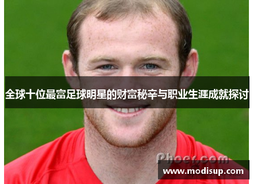 全球十位最富足球明星的财富秘辛与职业生涯成就探讨