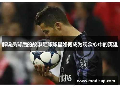 解说员背后的故事足球球星如何成为观众心中的英雄